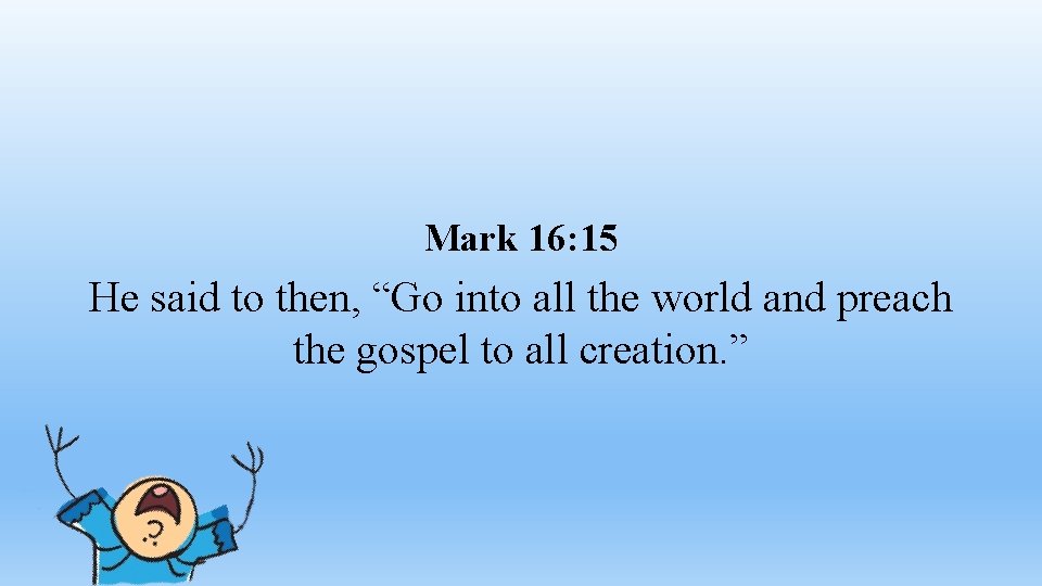 Mark 16: 15 He said to then, “Go into all the world and preach