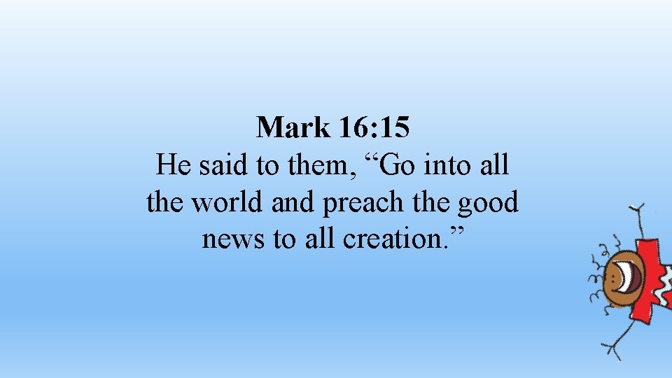 Mark 16: 15 He said to them, “Go into all the world and preach