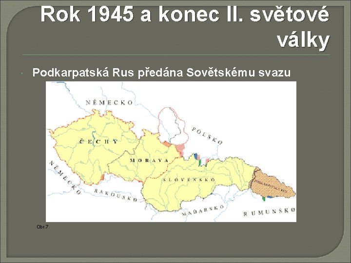 Rok 1945 a konec II. světové války Podkarpatská Rus předána Sovětskému svazu Obr. 7