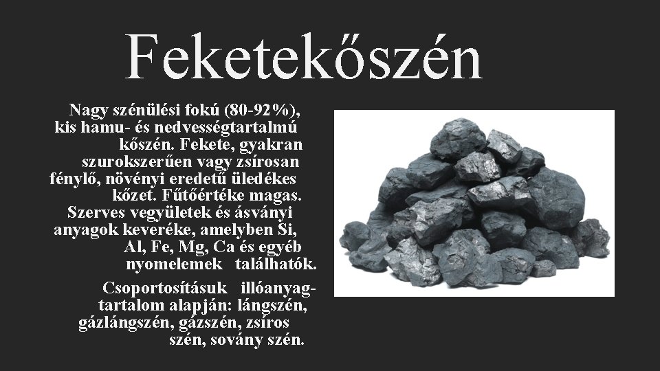 Feketekőszén Nagy szénülési fokú (80 -92%), kis hamu- és nedvességtartalmú kőszén. Fekete, gyakran szurokszerűen