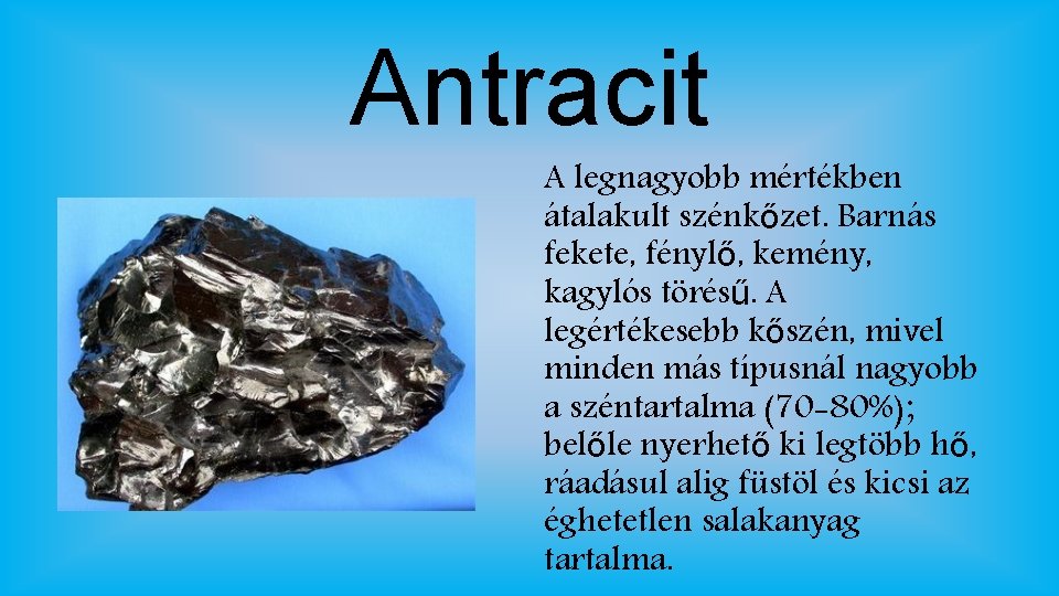 Antracit A legnagyobb mértékben átalakult szénkőzet. Barnás fekete, fénylő, kemény, kagylós törésű. A legértékesebb