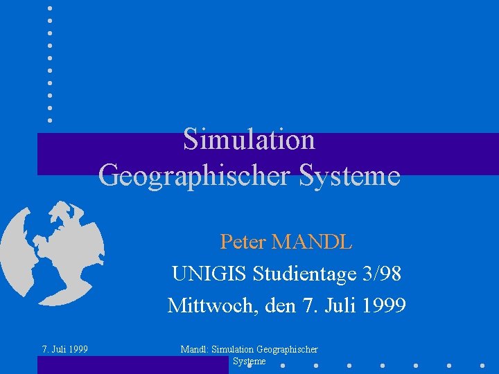 Simulation Geographischer Systeme Peter MANDL UNIGIS Studientage 3/98 Mittwoch, den 7. Juli 1999 Mandl: