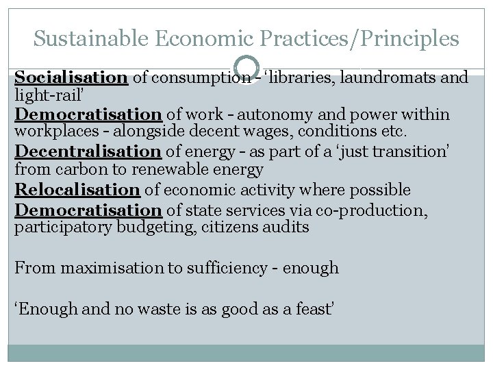 Sustainable Economic Practices/Principles Socialisation of consumption – ‘libraries, laundromats and light-rail’ Democratisation of work