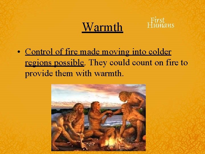 Warmth • Control of fire made moving into colder regions possible. They could count