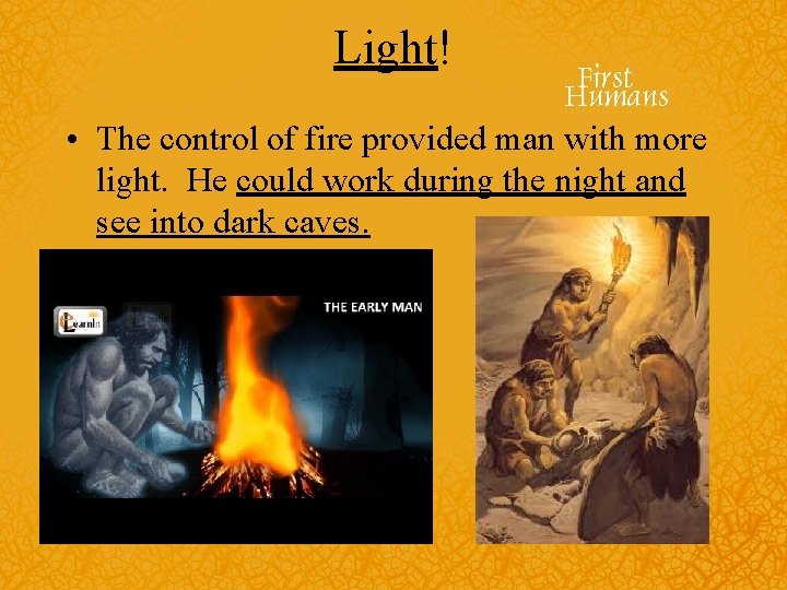 Light! • The control of fire provided man with more light. He could work