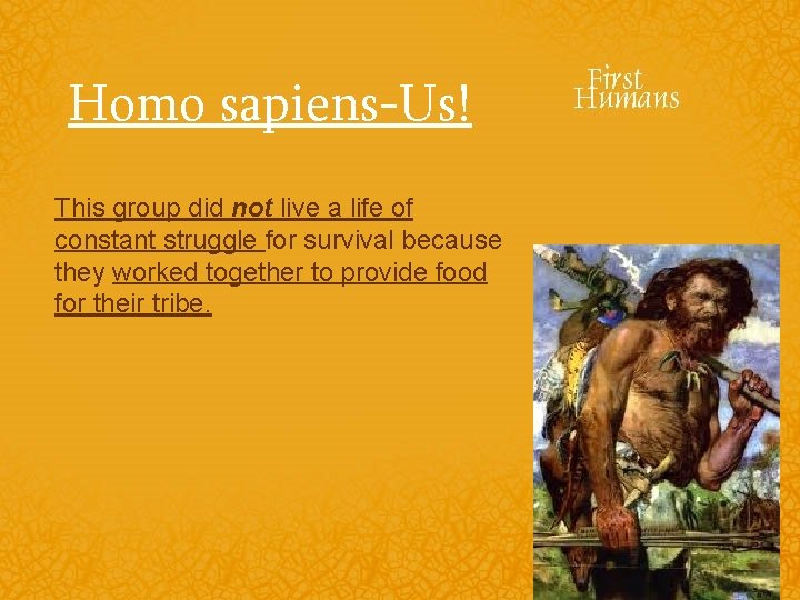 Homo sapiens-Us! This group did not live a life of constant struggle for survival