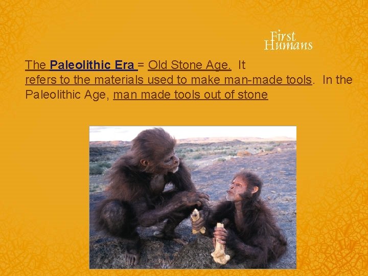 The Paleolithic Era = Old Stone Age. It refers to the materials used to