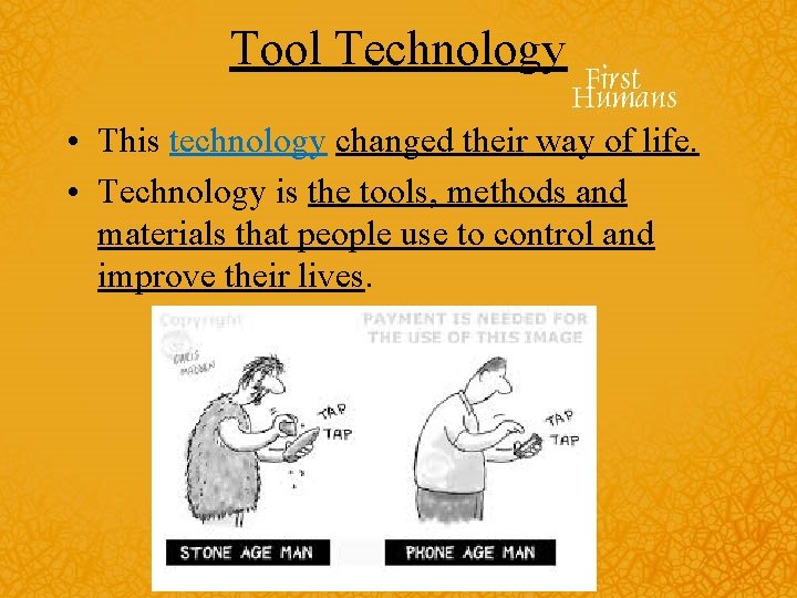 Tool Technology • This technology changed their way of life. • Technology is the