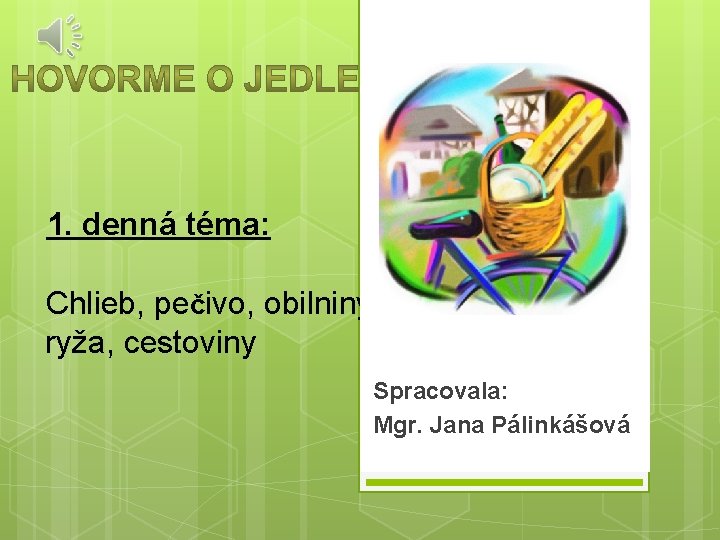 1. denná téma: Chlieb, pečivo, obilniny, ryža, cestoviny Spracovala: Mgr. Jana Pálinkášová 