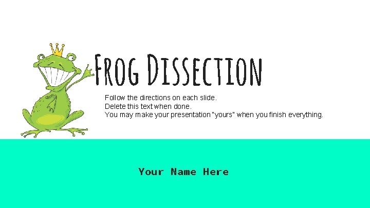 Frog Dissection Follow the directions on each slide. Delete this text when done. You