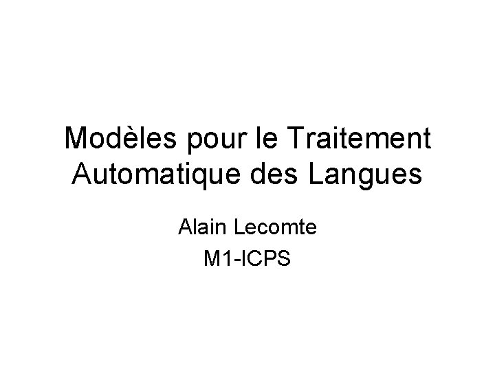 Modèles pour le Traitement Automatique des Langues Alain Lecomte M 1 -ICPS 