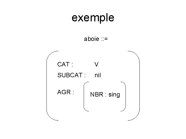 exemple aboie : : = CAT : V SUBCAT : nil AGR : NBR