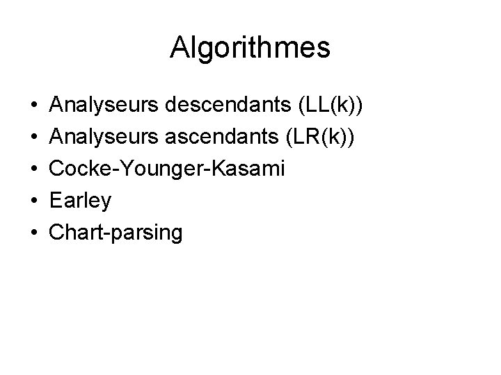 Algorithmes • • • Analyseurs descendants (LL(k)) Analyseurs ascendants (LR(k)) Cocke-Younger-Kasami Earley Chart-parsing 