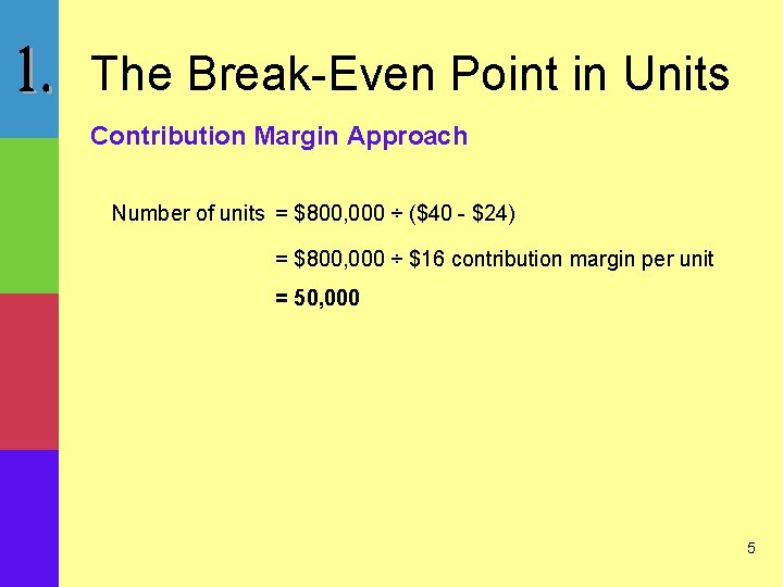 The Break-Even Point in Units Contribution Margin Approach Number of units = $800, 000