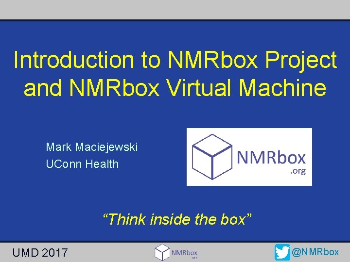 Introduction to NMRbox Project and NMRbox Virtual Machine Mark Maciejewski UConn Health “Think inside