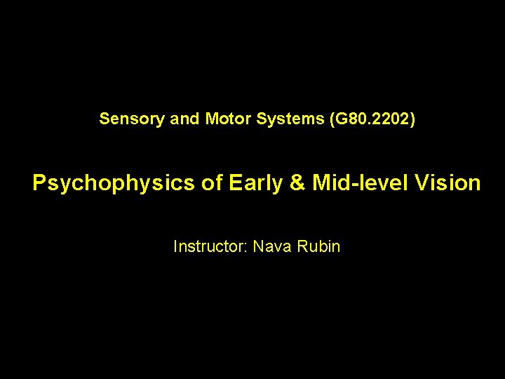 Sensory and Motor Systems (G 80. 2202) Psychophysics of Early & Mid-level Vision Instructor: