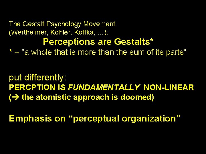 The Gestalt Psychology Movement (Wertheimer, Kohler, Koffka, …): Perceptions are Gestalts* * -- “a