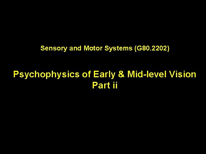 Sensory and Motor Systems (G 80. 2202) Psychophysics of Early & Mid-level Vision Part