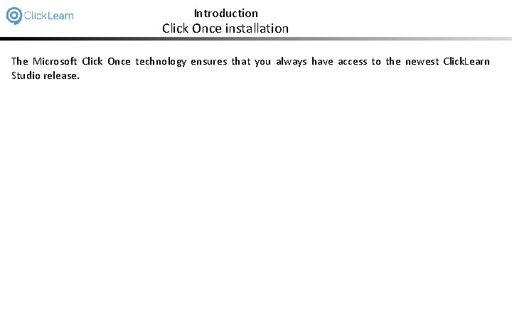 Introduction Click Once installation The Microsoft Click Once technology ensures that you always have