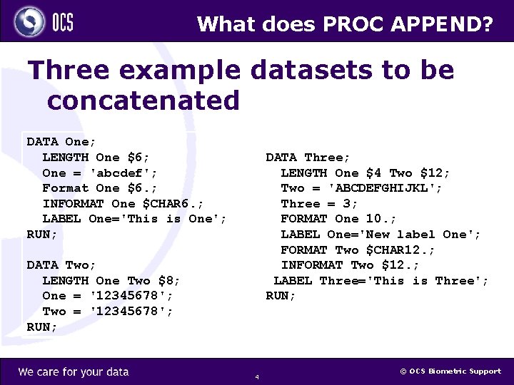 What does PROC APPEND? Three example datasets to be concatenated DATA One; LENGTH One