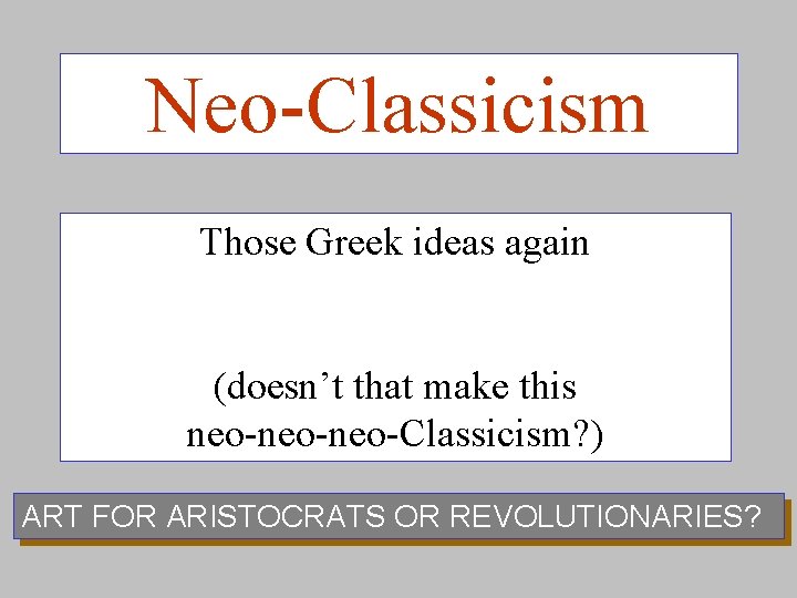 Neo-Classicism Those Greek ideas again (doesn’t that make this neo-neo-Classicism? ) ART FOR ARISTOCRATS