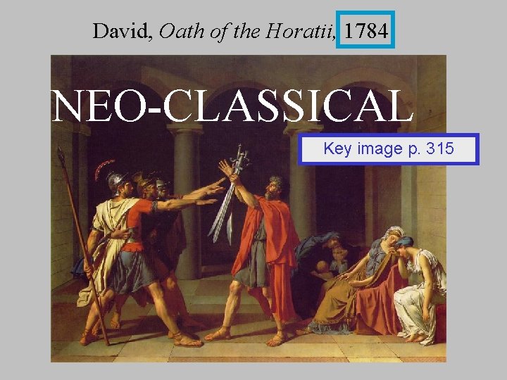 David, Oath of the Horatii, 1784 NEO-CLASSICAL Key image p. 315 