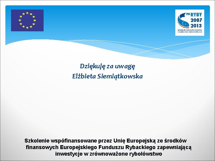 Dziękuję za uwagę Elżbieta Siemiątkowska Szkolenie wspófinansowane przez Unię Europejską ze środków finansowych Europejskiego