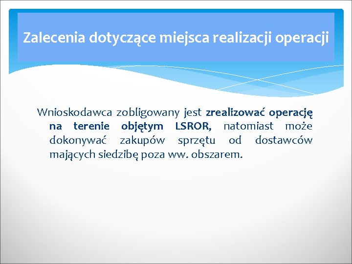 Zalecenia dotyczące miejsca realizacji operacji Wnioskodawca zobligowany jest zrealizować operację na terenie objętym LSROR,