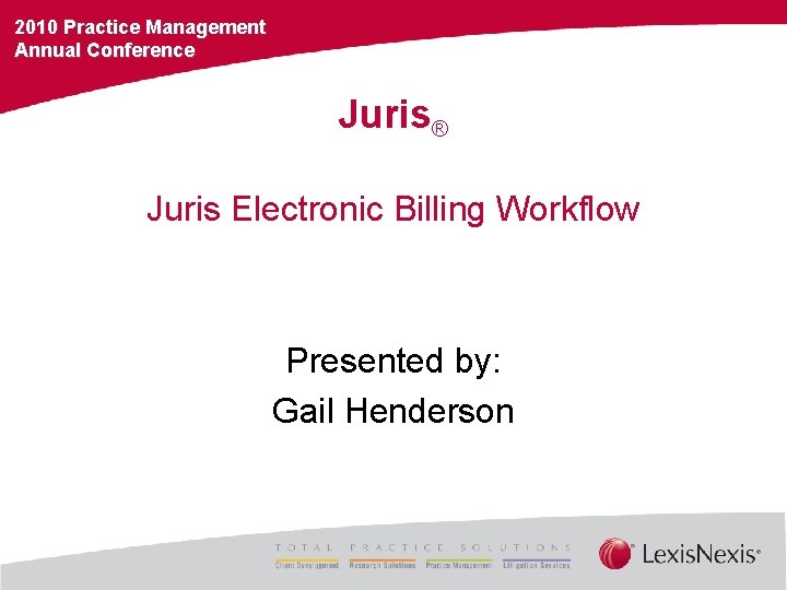 2010 Practice Management Annual Conference Juris® Juris Electronic Billing Workflow Presented by: Gail Henderson