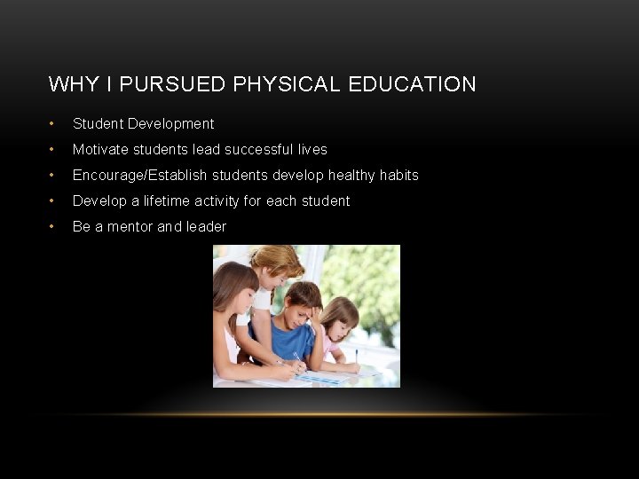 WHY I PURSUED PHYSICAL EDUCATION • Student Development • Motivate students lead successful lives