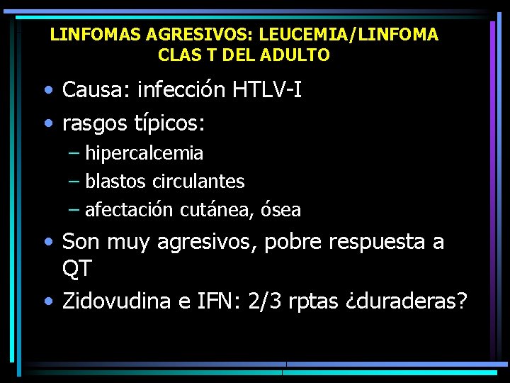 LINFOMAS AGRESIVOS: LEUCEMIA/LINFOMA CLAS T DEL ADULTO • Causa: infección HTLV-I • rasgos típicos: