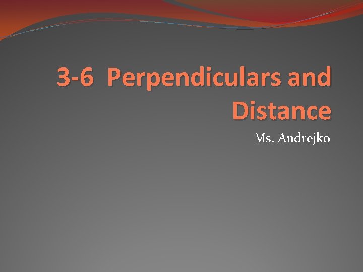 3 -6 Perpendiculars and Distance Ms. Andrejko 