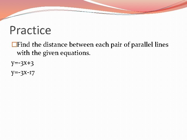 Practice �Find the distance between each pair of parallel lines with the given equations.