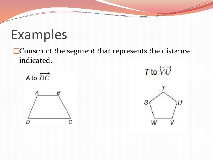 Examples �Construct the segment that represents the distance indicated. 