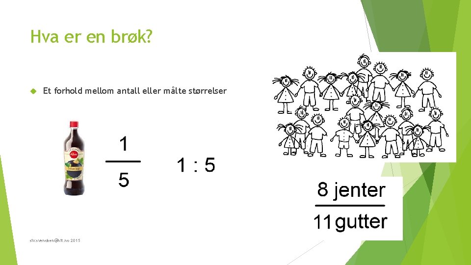 Hva er en brøk? Et forhold mellom antall eller målte størrelser siv. svendsen@hit. no Hva er en brøk? Et forhold mellom antall eller målte størrelser siv. svendsen@hit. no