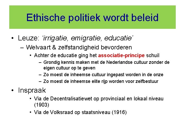 Ethische politiek wordt beleid • Leuze: ‘irrigatie, emigratie, educatie’ – Welvaart & zelfstandigheid bevorderen