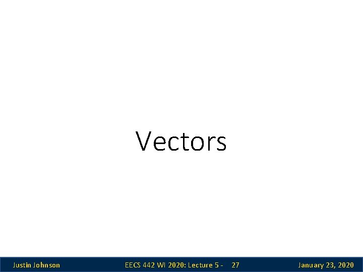 Vectors Justin Johnson EECS 442 WI 2020: Lecture 5 - 27 January 23, 2020 Vectors Justin Johnson EECS 442 WI 2020: Lecture 5 - 27 January 23, 2020