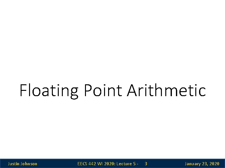Floating Point Arithmetic Justin Johnson EECS 442 WI 2020: Lecture 5 - 3 January Floating Point Arithmetic Justin Johnson EECS 442 WI 2020: Lecture 5 - 3 January