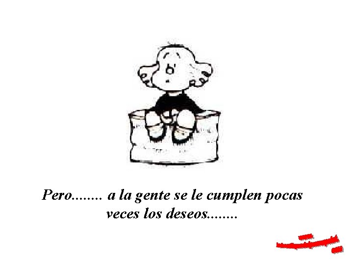 Pero. . . . a la gente se le cumplen pocas veces los deseos.