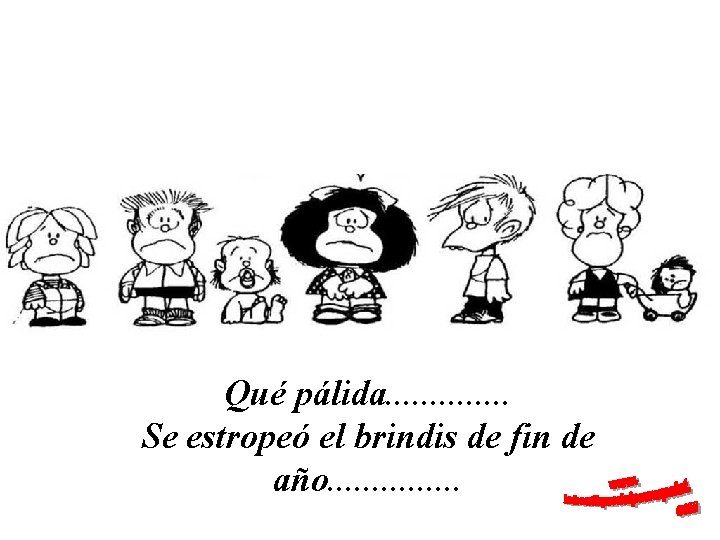 Qué pálida. . . Se estropeó el brindis de fin de año. . .