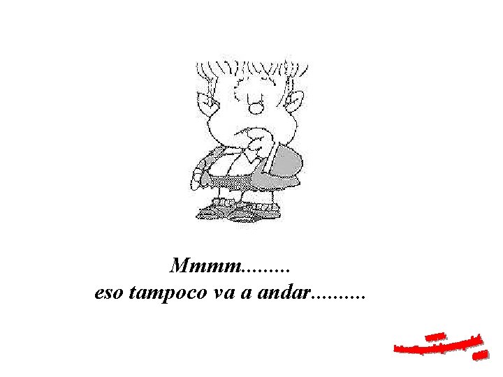 Mmmm. . eso tampoco va a andar. . 
