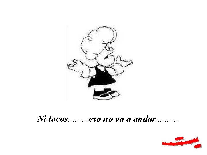 Ni locos. . . . eso no va a andar. . 