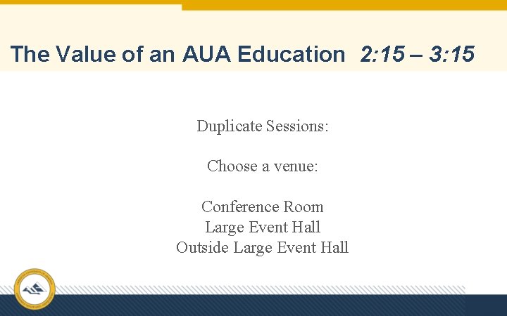 The Value of an AUA Education 2: 15 – 3: 15 Duplicate Sessions: Choose