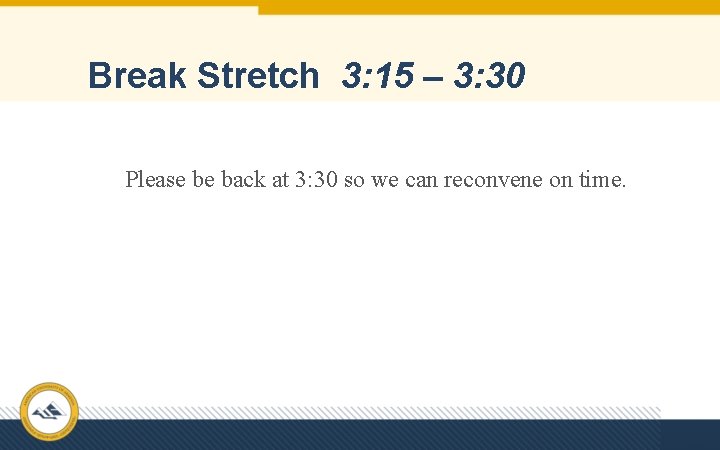 Break Stretch 3: 15 – 3: 30 Please be back at 3: 30 so