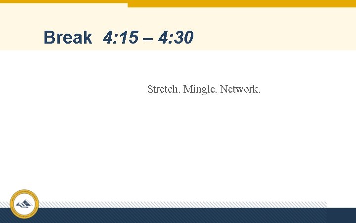 Break 4: 15 – 4: 30 Stretch. Mingle. Network. 