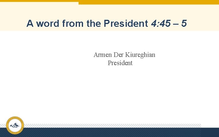 A word from the President 4: 45 – 5 Armen Der Kiureghian President 