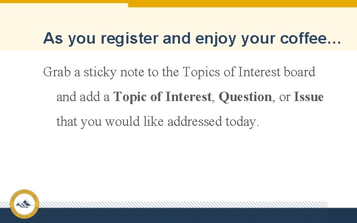 As you register and enjoy your coffee… Grab a sticky note to the Topics