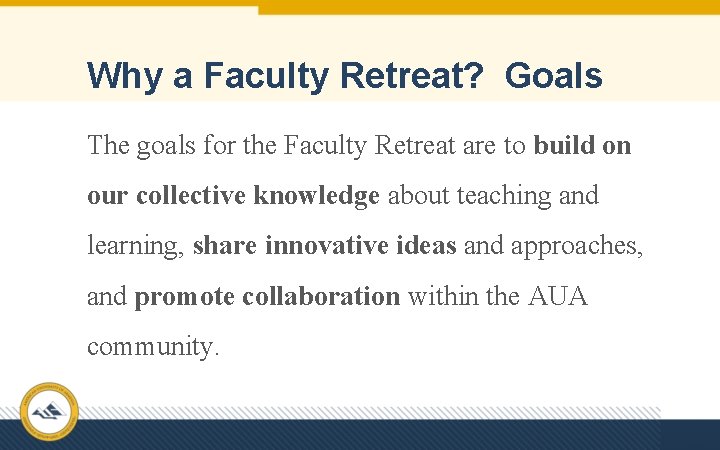 Why a Faculty Retreat? Goals The goals for the Faculty Retreat are to build
