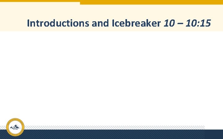 Introductions and Icebreaker 10 – 10: 15 