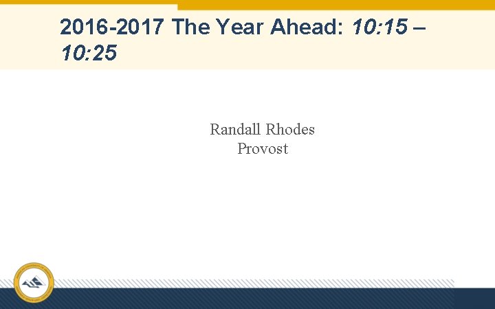 2016 -2017 The Year Ahead: 10: 15 – 10: 25 Randall Rhodes Provost 